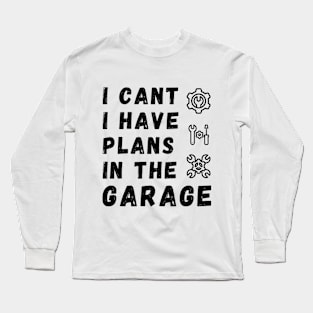 I Can't I Have Plans In The Garage Long Sleeve T-Shirt